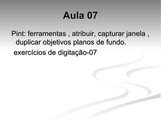 Aula 07 Pint: ferramentas , atribuir, capturar janela , duplicar objetivos planos de fundo. exercícios de digitação-07 