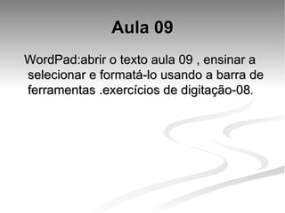 Aula 09 WordPad:abrir o texto aula 09 , ensinar a selecionar e formatá-lo usando a barra de ferramentas .exercícios de digitação-08 . 