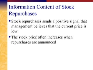Information Content of Stock Repurchases Stock repurchases sends a positive signal that management believes that the current price is low The stock price often increases when repurchases are announced 