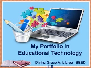 My Portfolio in
Educational Technology
My Portfolio in
Educational Technology
Divina Grace A. Librea BEED
III-B
 