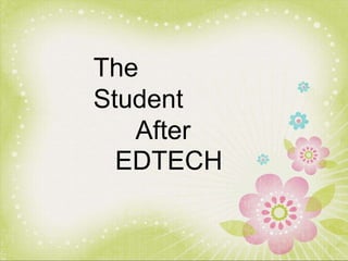 The
Student
After
EDTECH
 
