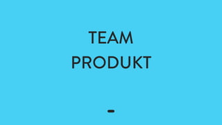 TEAM
PRODUKT
 