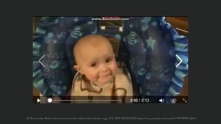 10 Monate altes Baby wird emotional berührt während ihre Mutter singt, 2:13, 2013 (08.10.2015) https://www.youtube.com/watch?v=RFGR68uQ6u4
 