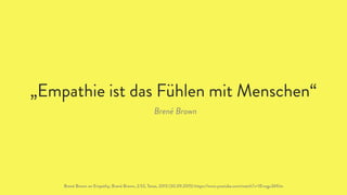 „Empathie ist das Fühlen mit Menschen“
Brené Brown
Brené Brown on Empathy, Brenè Brown, 2:53, Texas, 2013 (30.09.2015) https://www.youtube.com/watch?v=1Evwgu369Jw
 