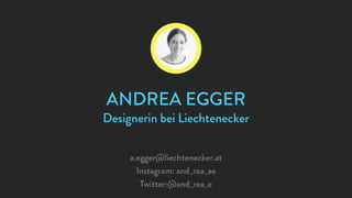ANDREA EGGER
Designerin bei Liechtenecker
a.egger@liechtenecker.at
Instagram: and_rea_ae
Twitter:@and_rea_e
 