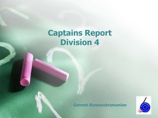 Captains Report
Division 4
Ganesh Ramasubramanian
 