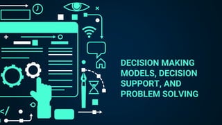 DECISION MAKING
MODELS, DECISION
SUPPORT, AND
PROBLEM SOLVING
 