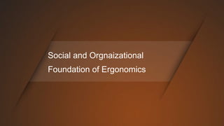 Social and Orgnaizational
Foundation of Ergonomics
 