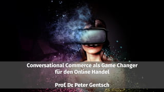 Conversational Commerce als Game Changer
für den Online Handel
Prof. Dr. Peter Gentsch
 