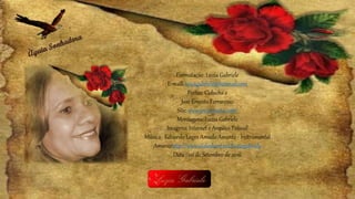 Formatação: Luzia Gabriele
E-mail: luziagabriele@hotmail.com
Poetas: Ciducha e
José Ernesto Ferraresso
Site: www.joseernesto.com/
Montagens: Luzia Gabriele
Imagens: Internet e Arquivo Pessoal
Música: Eduardo Lages Amada Amante - Instrumental
Amantehttp://www.slideshare.net/luziagabriele
Data : 06 de Setembro de 2016
 