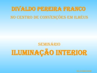 SEMINÁRIO ILUMINAÇÃO INTERIOR DIVALDO PEREIRA FRANCO  NO CENTRO DE CONVENÇÕES EM ILHÉUS 22.Junho.2008 