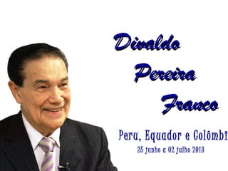 DivaldoDivaldo
PereiraPereira
FrancoFranco
Peru, Equador e Colômbi
25 junho a 02 julho 2013
 