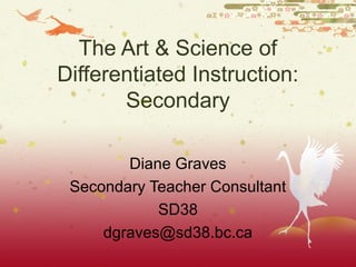The Art & Science of
Differentiated Instruction:
Secondary
Diane Graves
Secondary Teacher Consultant
SD38
dgraves@sd38.bc.ca
 
