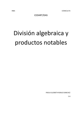 INBA CONACULTA
CEDART/DAS
División algebraica y
productos notables
PAOLA ELIZABETH ROBLES SANCHEZ
1-A
 