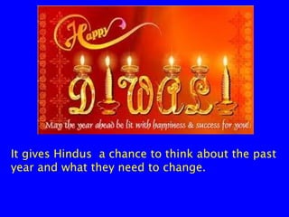 It gives Hindus a chance to think about the past
year and what they need to change.

 