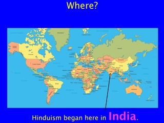 Where?

Hinduism began here in

India.

 