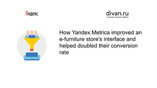 How Yandex.Metrica improved an
e-furniture store's interface and
helped doubled their conversion
rate
 