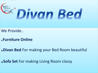 We Provide..
.Furniture Online
.Divan Bed For making your Bed Room beautiful
.Sofa Set For making Living Room classy
 