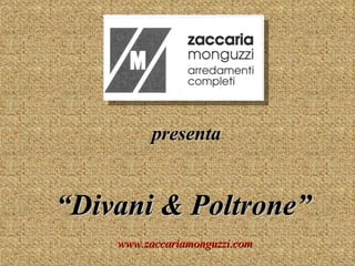 presenta “ Divani & Poltrone” www.zaccariamonguzzi.com 