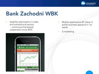 Bank Zachodni WBK
• 

Usability optimization in sales
and transactional sectors
– continuous framework
cooperation since 2010

• 

Mobile applications (#1 place in
polish business appstore in 1st
week)

• 

E-marketing

13

 
