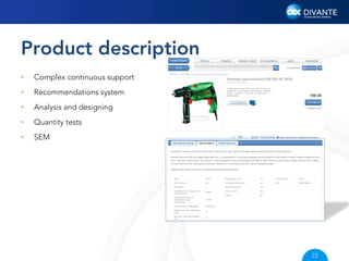 Product description
• 

Complex continuous support

• 

Recommendations system

• 

Analysis and designing

• 

Quantity tests

• 

SEM

23

 