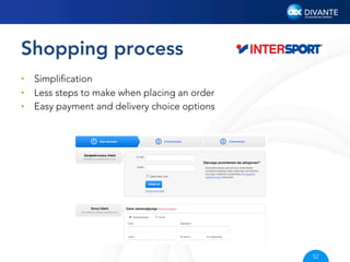Shopping process
•  Simpliﬁcation
•  Less steps to make when placing an order
•  Easy payment and delivery choice options

52

 