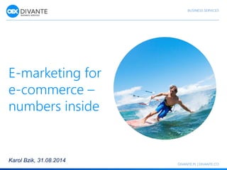 E-marketing for 
e-commerce – 
numbers inside 
Karol Bzik, 31.08.2014 
 