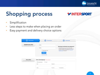 Shopping process
•  No-registration shopping
•  Beneﬁts from registration
•  Registration made part of placing an order

9

 