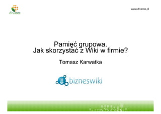 www.divante.pl




      Pamięć grupowa.
Jak skorzystać z Wiki w firmie?
        Tytuł prezentacji
        Tomasz Karwatka
        podtytuł
