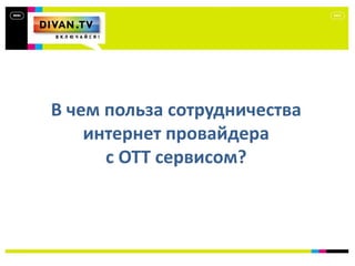 В чем польза сотрудничества
интернет провайдера
с ОТТ сервисом?
 