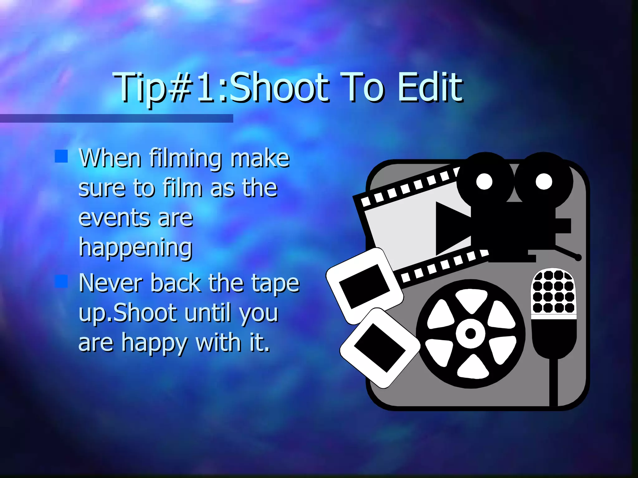 Tip#1:Shoot To Edit When filming make sure to film as the events are happening Never back the tape up.Shoot until you are happy with it.