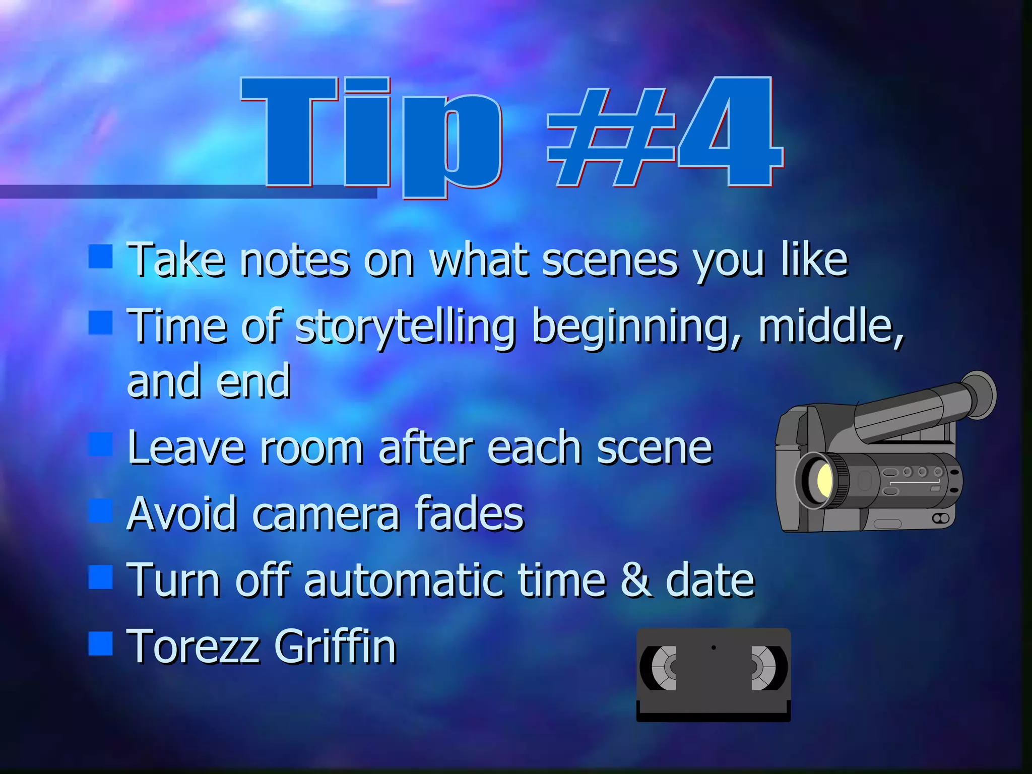 Take notes on what scenes you like Time of storytelling beginning, middle, and end Leave room after each scene Avoid camera fades Turn off automatic time & date Torezz Griffin Tip #4