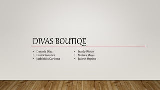 DIVAS BOUTIQE
• Daniela Díaz
• Laura Seoanes
• Jasbleidis Cardona
• Iraidy Riobo
• Moisés Moya
• Julieth Ospino
 