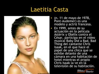 Laetitia Casta
       • (n. 11 de mayo de 1978,
         Pont-Audemer) es una
         modelo y actriz francesa.
       • ...
