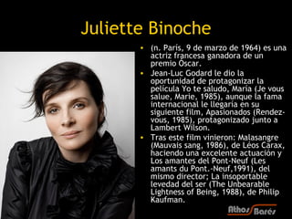 Juliette Binoche
       • (n. París, 9 de marzo de 1964) es una
         actriz francesa ganadora de un
         premio Ós...