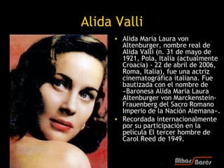 Alida Valli
     • Alida Maria Laura von
       Altenburger, nombre real de
       Alida Valli (n. 31 de mayo de
       19...