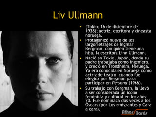 Liv Ullmann
     • (Tokio; 16 de diciembre de
       1938); actriz, escritora y cineasta
       noruega.
     • Protagoniz...