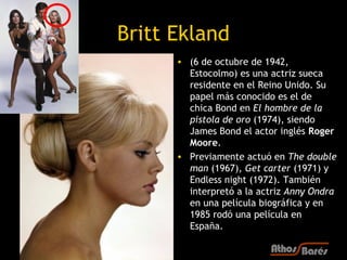 Britt Ekland
      • (6 de octubre de 1942,
        Estocolmo) es una actriz sueca
        residente en el Reino Unido. Su...