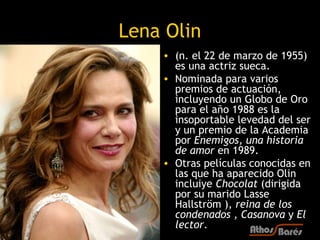 Lena Olin
    • (n. el 22 de marzo de 1955)
      es una actriz sueca.
    • Nominada para varios
      premios de actuaci...