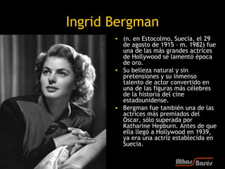 Ingrid Bergman
       • (n. en Estocolmo, Suecia, el 29
         de agosto de 1915 – m. 1982) fue
         una de las más ...