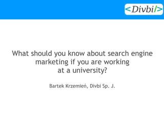 What should you know about search engine
      marketing if you are working
             at a university?

          Bartek Krzemień, Divbi Sp. J.
 