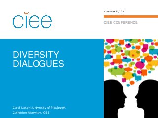 DIVERSITY DIALOGUES 
CIEE CONFERENCE 
November 23, 2014 
Carol Larson, University of Pittsburgh 
Catherine Menyhart, CIEE  