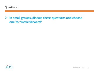 Questions 
In small groups, discuss these questions and choose one to “move forward” 
November 23, 2014 
4 