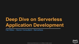 ©2018, Amazon Web Services, Inc. or its affiliates. All rights reserved
Deep Dive on Serverless
Application Development
Hal Stiles – Senior Consultant - Serverless
 