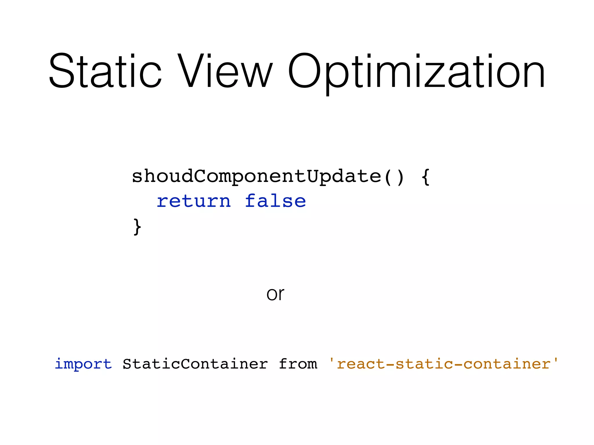 Static View Optimization import StaticContainer from 'react-static-container' shoudComponentUpdate() { return false } or 