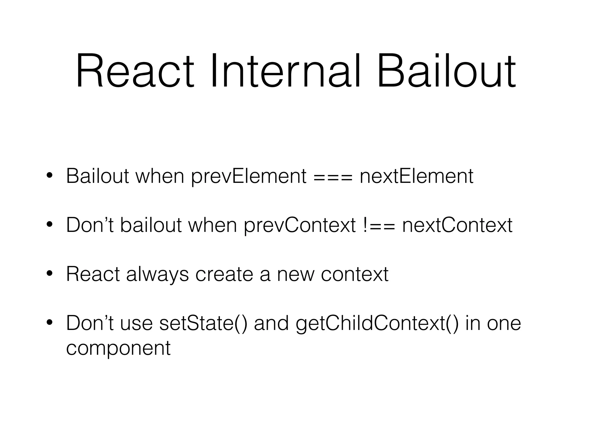 React Internal Bailout • Bailout when prevElement === nextElement • Don’t bailout when prevContext !== nextContext • React always create a new context • Don’t use setState() and getChildContext() in one component 