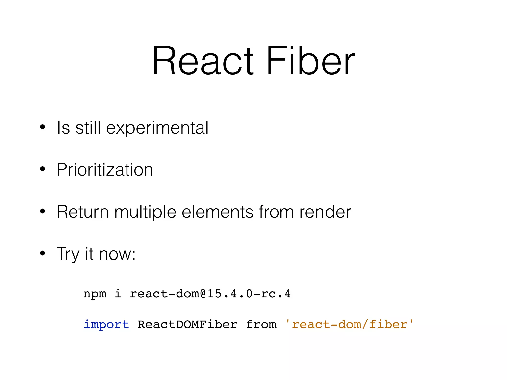 React Fiber • Is still experimental • Prioritization • Return multiple elements from render • Try it now: npm i react-dom@15.4.0-rc.4 import ReactDOMFiber from 'react-dom/fiber' 