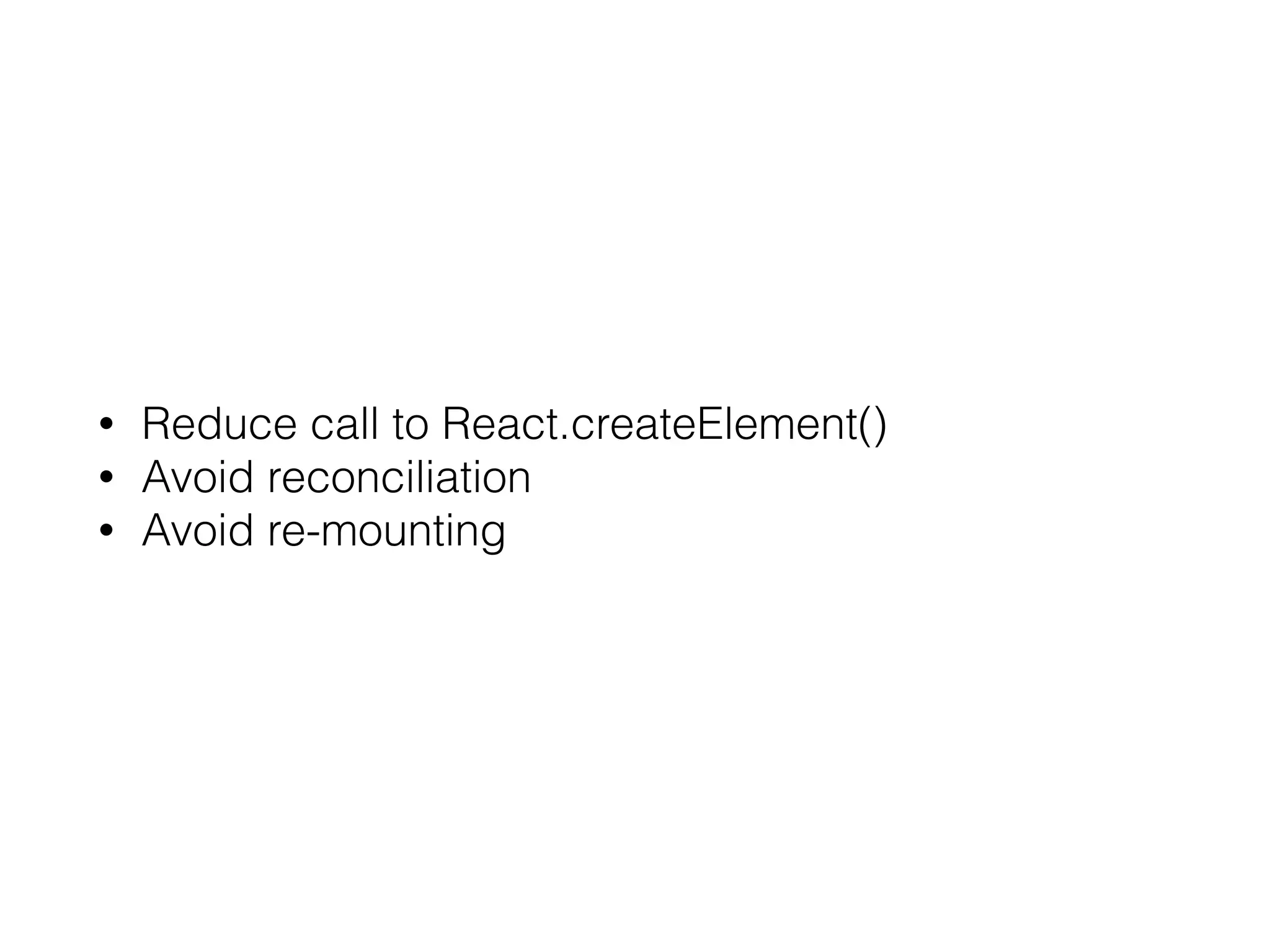 • Reduce call to React.createElement() • Avoid reconciliation • Avoid re-mounting 