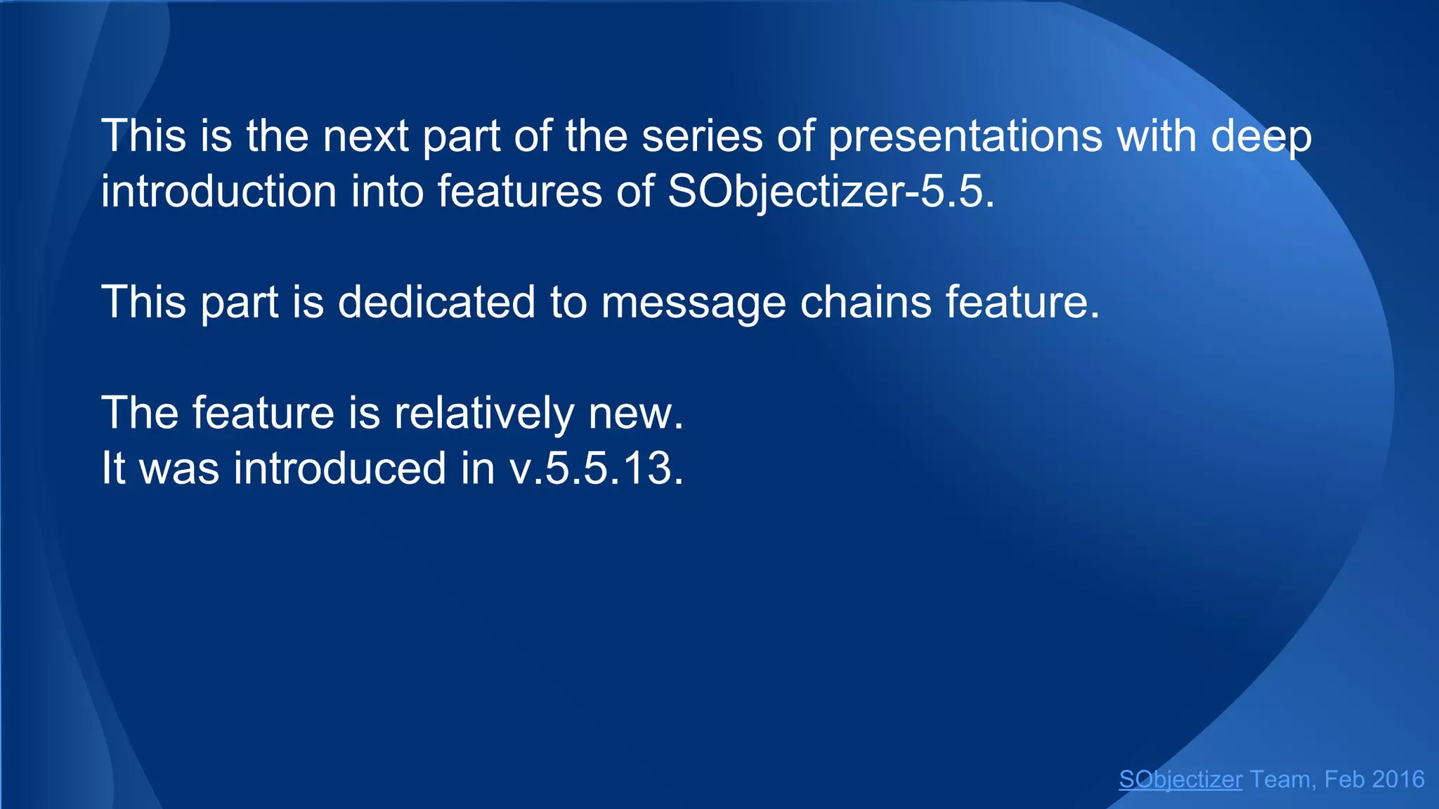 This is the next part of the series of presentations with deep
introduction into features of SObjectizer-5.5.
This part is dedicated to message chains feature.
The feature is relatively new.
It was introduced in v.5.5.13.
SObjectizer Team, May 2017
 