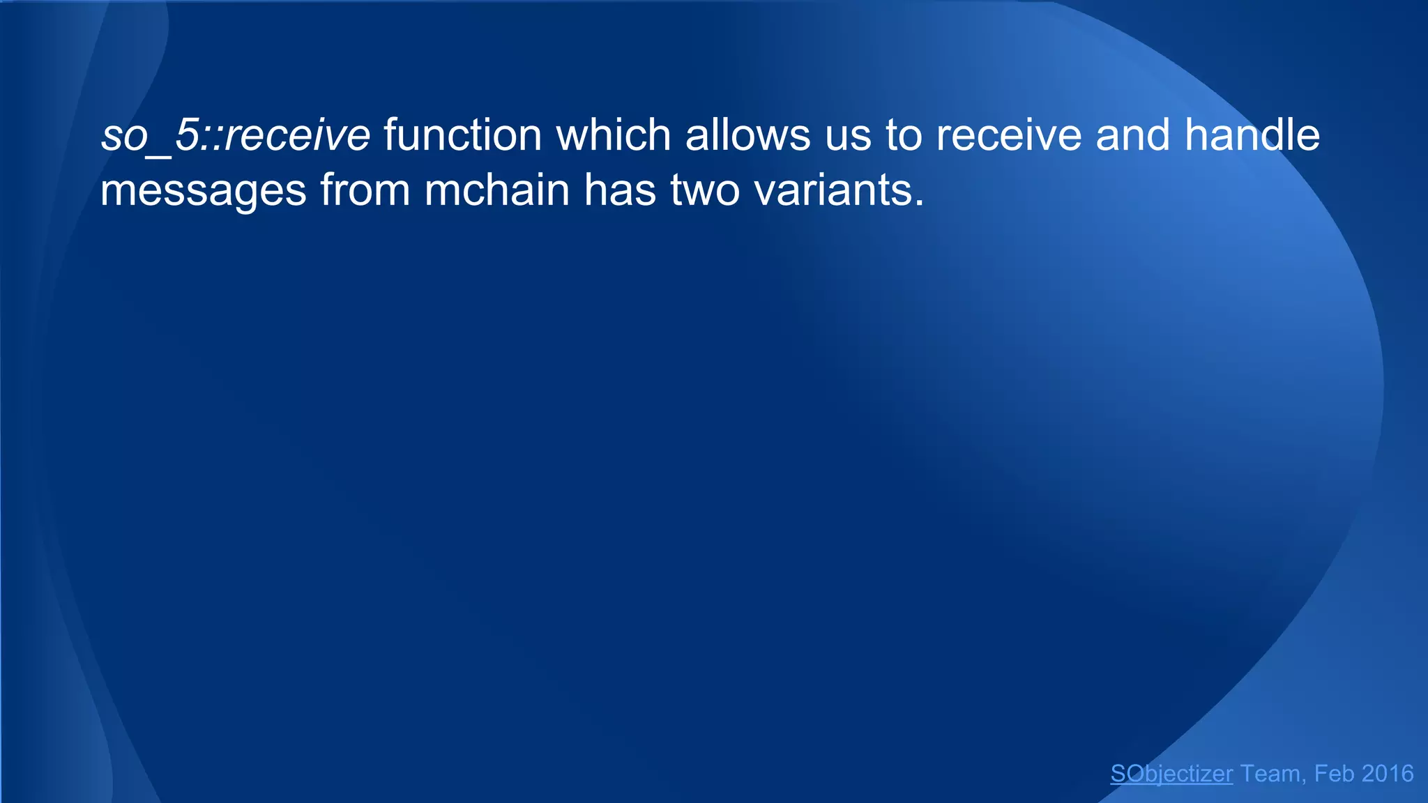 so_5::receive function which allows us to receive and handle
messages from mchain has two variants.
SObjectizer Team, May 2017
 